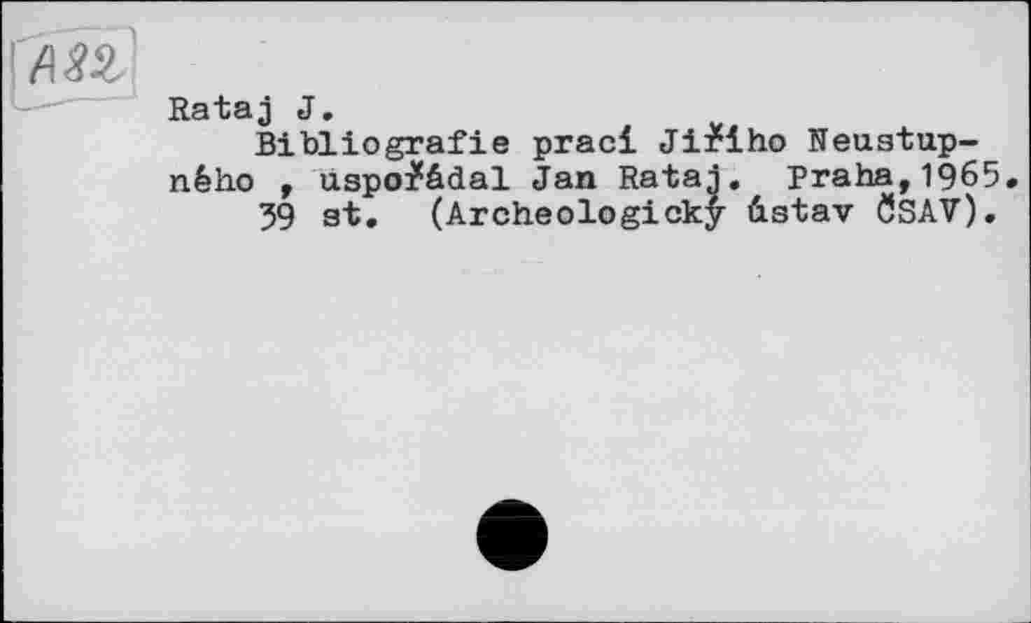 ﻿
Rataj J.
Bibliografie pracl Ji^iho Neustup-n.êho , uspo^âdal Jan Ratai, praha,1965.
39 at, (Archeologicky ûstav ÖSAV),